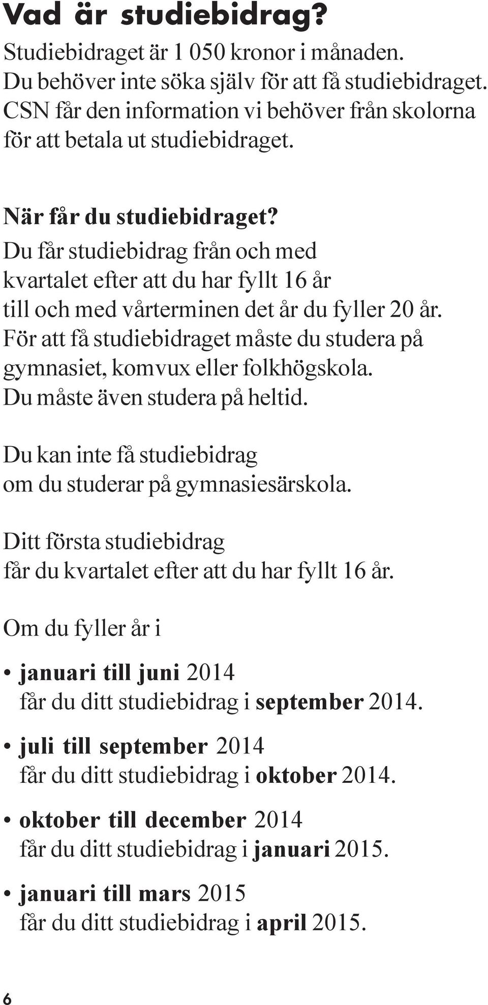 För att få studiebidraget måste du studera på gymnasiet, komvux eller folkhögskola. Du måste även studera på heltid. Du kan inte få studiebidrag om du studerar på gymnasiesärskola.