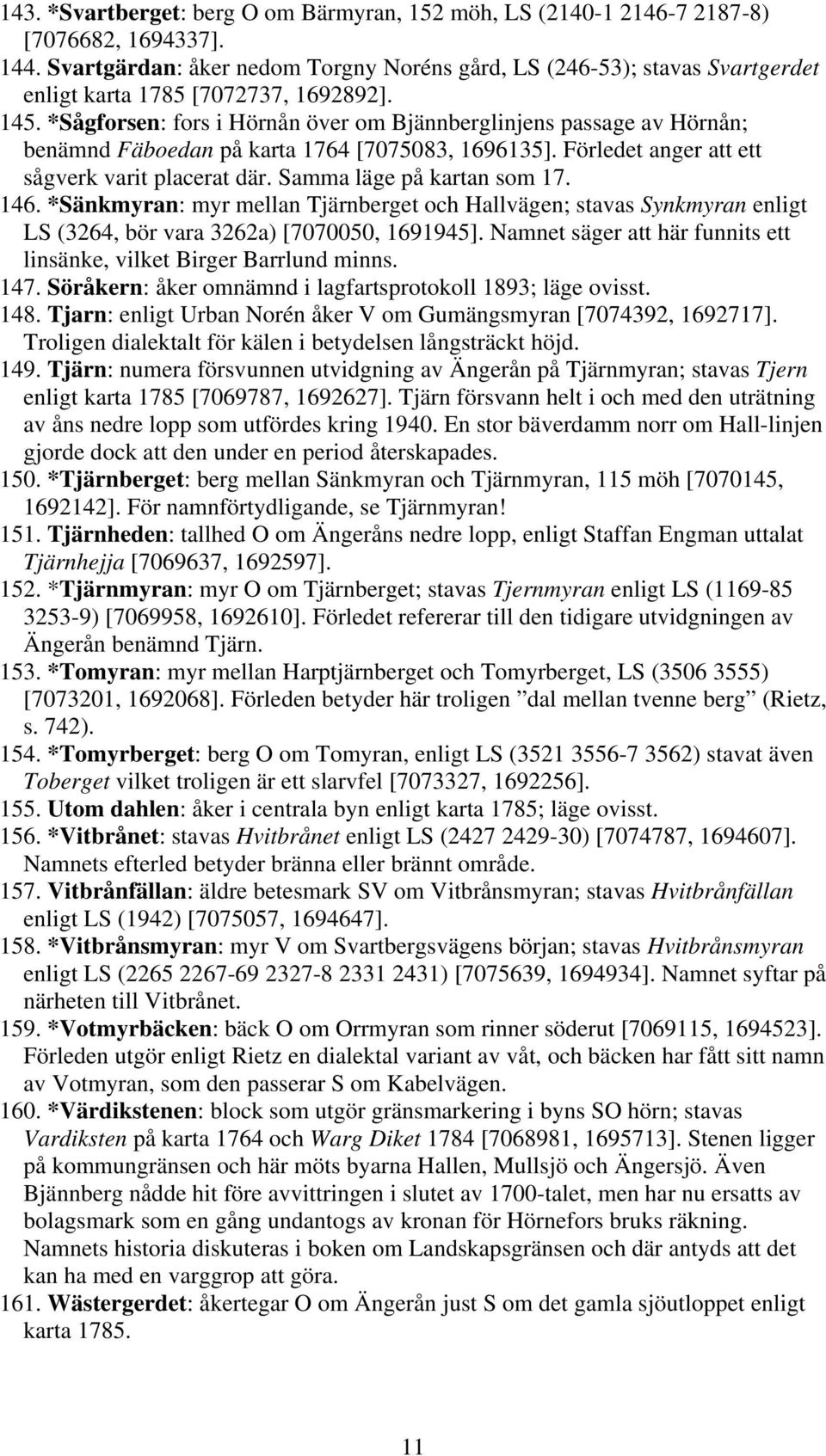 *Sågforsen: fors i Hörnån över om Bjännberglinjens passage av Hörnån; benämnd Fäboedan på karta 1764 [7075083, 1696135]. Förledet anger att ett sågverk varit placerat där. Samma läge på kartan som 17.