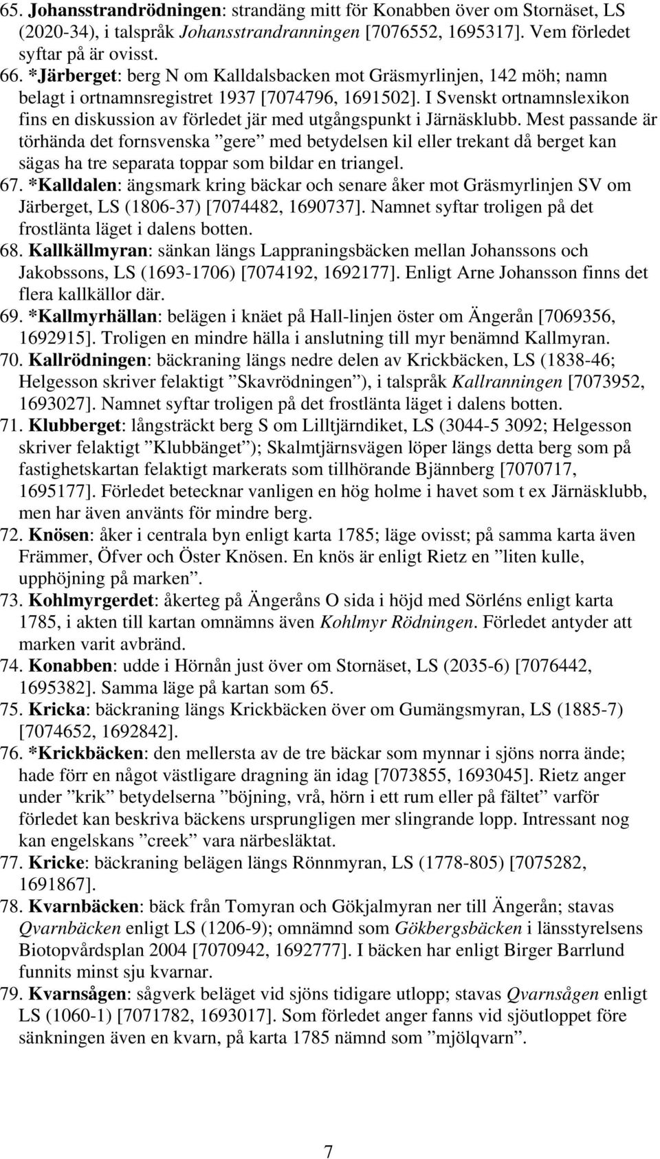 I Svenskt ortnamnslexikon fins en diskussion av förledet jär med utgångspunkt i Järnäsklubb.
