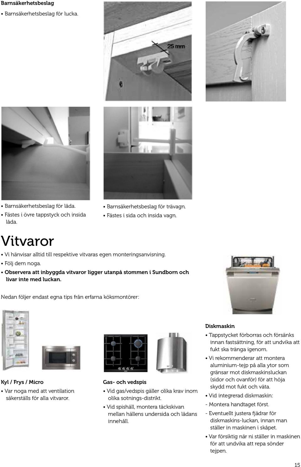 Nedan följer endast egna tips från erfarna köksmontörer: Kyl / Frys / Micro Var noga med att ventilation säkerställs för alla vitvaror.