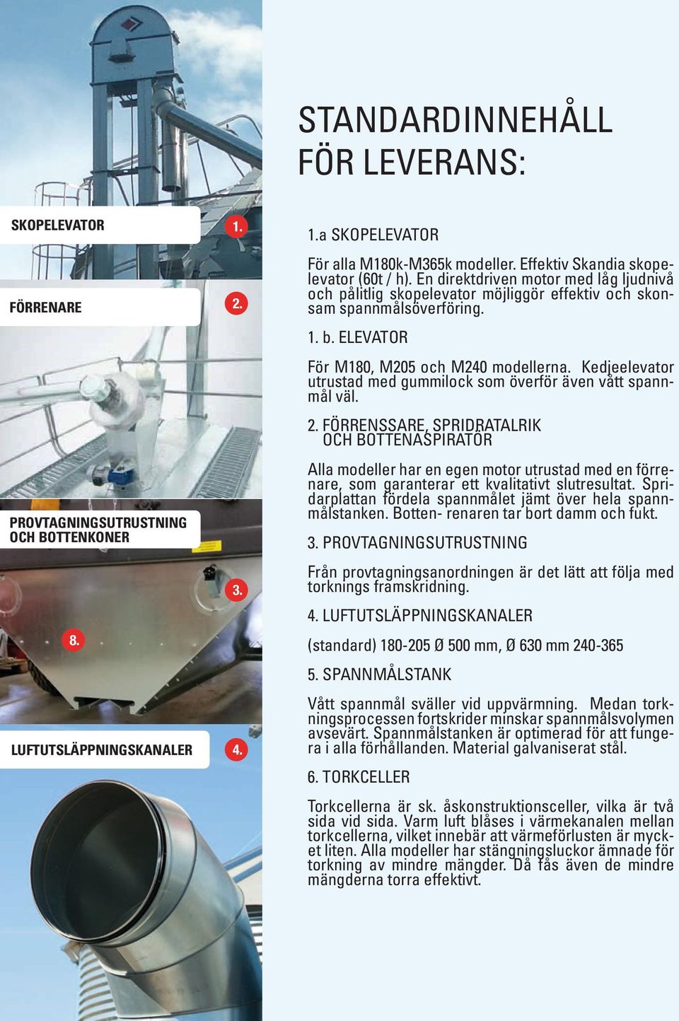 ELEVATOR För M180, M205 och M240 modellerna. Kedjeelevator utrustad med gummilock som överför även vått spannmål väl. 2.