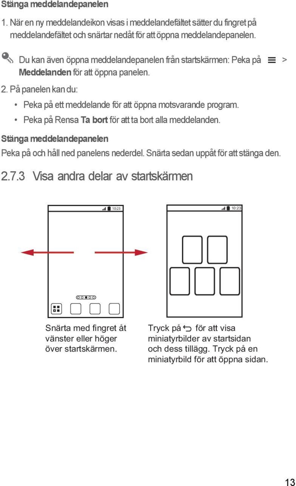 Peka på Rensa Ta bort för att ta bort alla meddelanden. Stänga meddelandepanelen Peka på och håll ned panelens nederdel. Snärta sedan uppåt för att stänga den. 2.7.