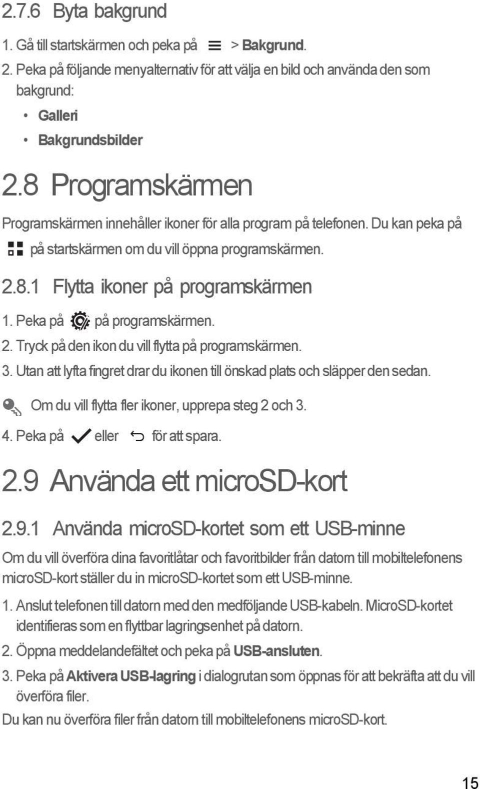 Peka på på programskärmen. 2. Tryck på den ikon du vill flytta på programskärmen. 3. Utan att lyfta fingret drar du ikonen till önskad plats och släpper den sedan.