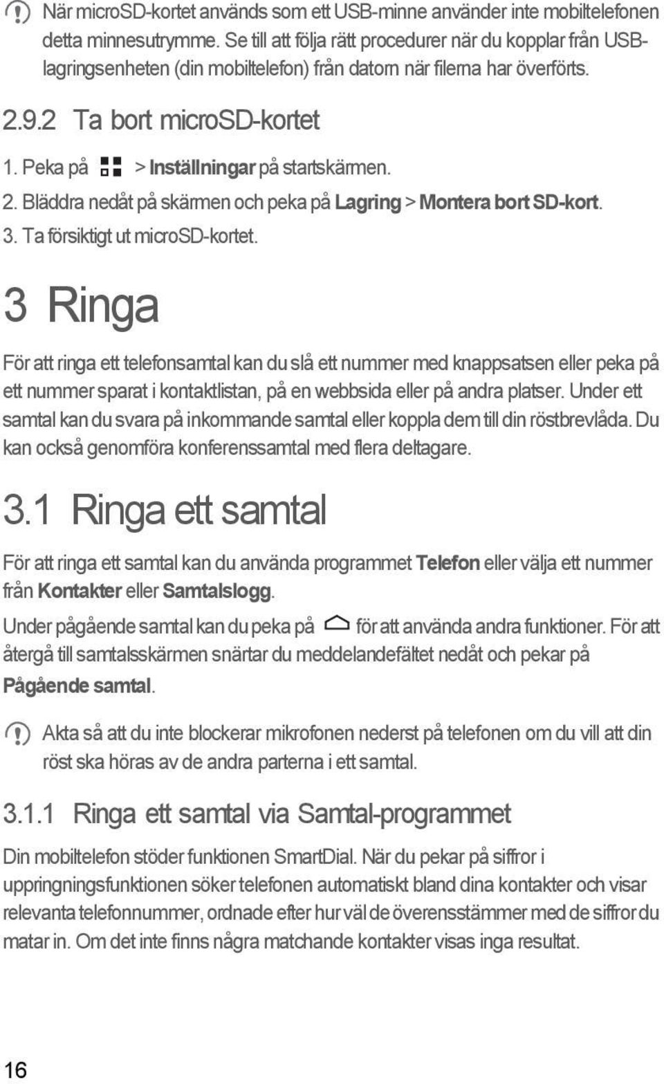 Peka på > Inställningar på startskärmen. 2. Bläddra nedåt på skärmen och peka på Lagring > Montera bort SD-kort. 3. Ta försiktigt ut microsd-kortet.