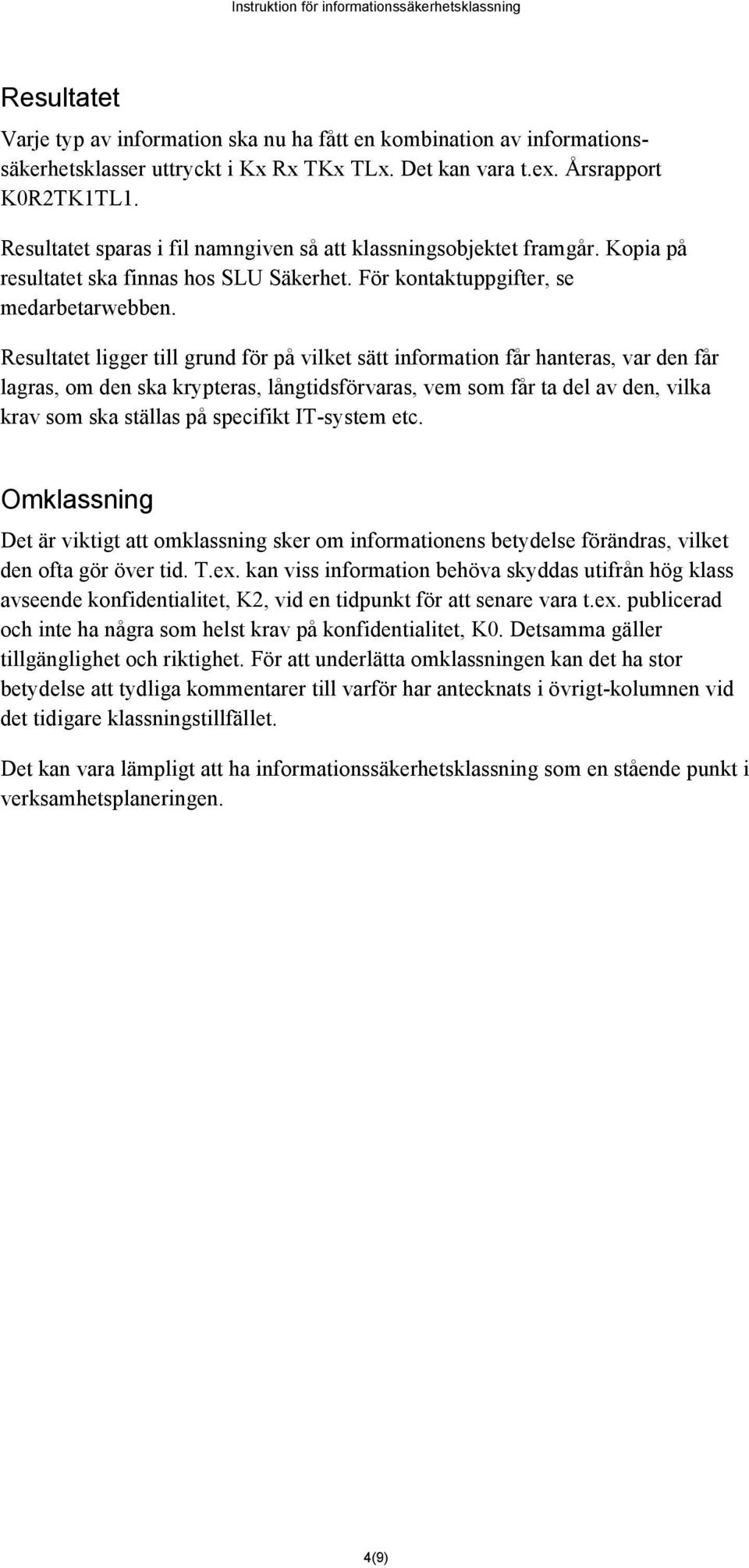 Resultatet ligger till grund för på vilket sätt information får hanteras, var den får lagras, om den ska krypteras, långtidsförvaras, vem som får ta del av den, vilka krav som ska ställas på