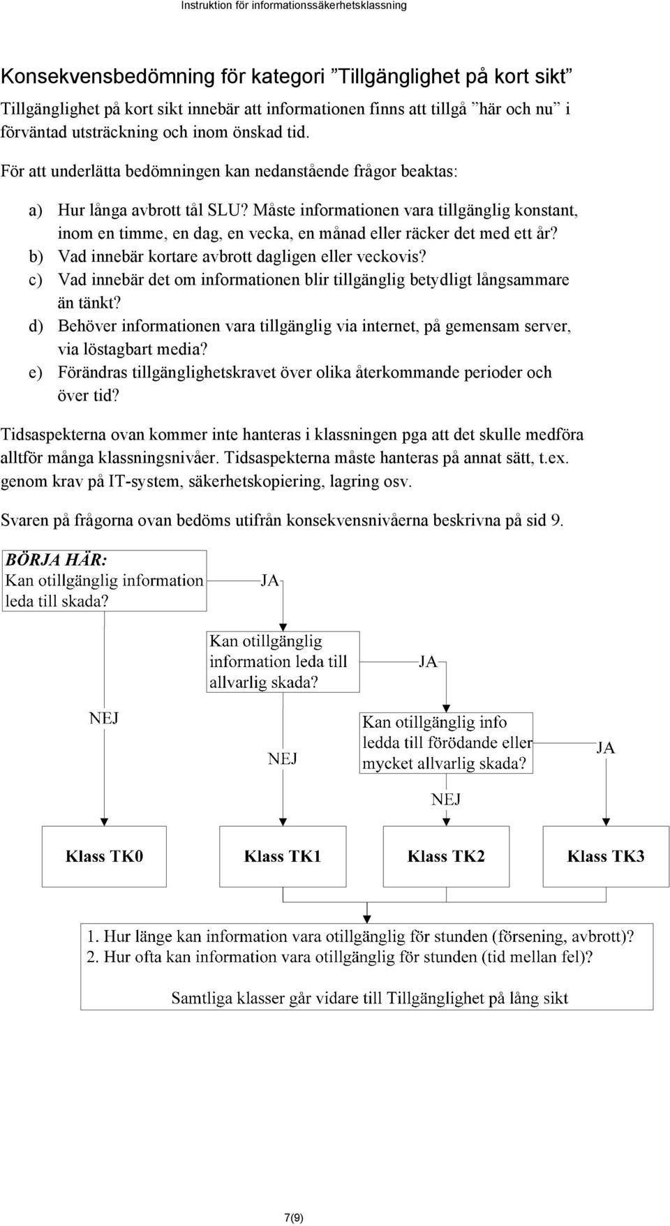 Måste informationen vara tillgänglig konstant, inom en timme, en dag, en vecka, en månad eller räcker det med ett år? b) Vad innebär kortare avbrott dagligen eller veckovis?