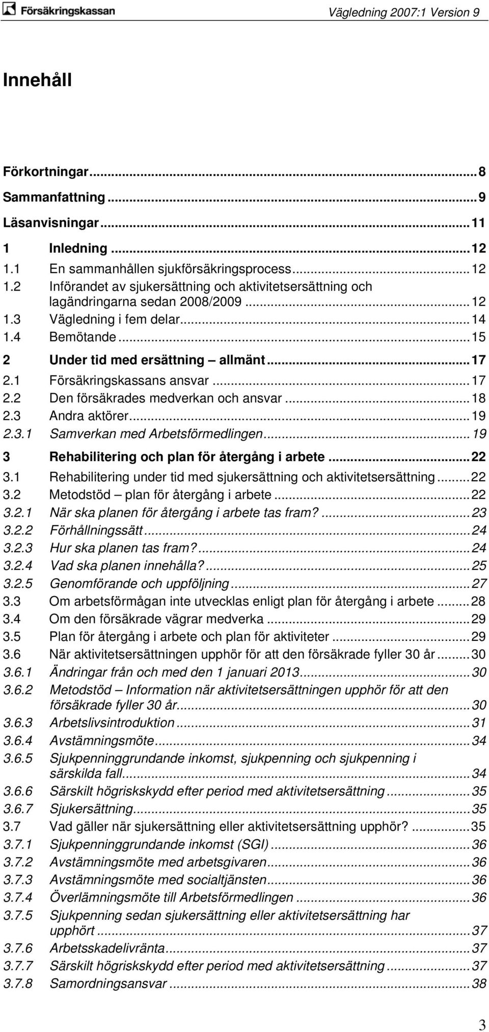 3.1 Samverkan med Arbetsförmedlingen...19 3 Rehabilitering och plan för återgång i arbete...22 3.1 Rehabilitering under tid med sjukersättning och aktivitetsersättning...22 3.2 Metodstöd plan för återgång i arbete.