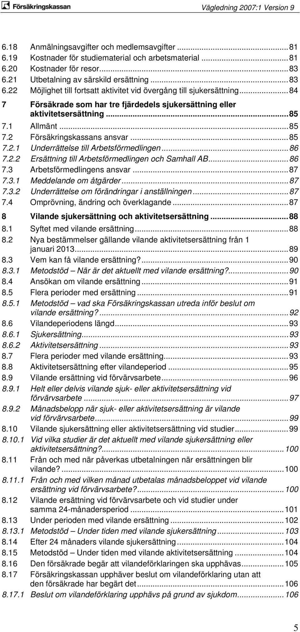 ..85 7.1 Allmänt...85 7.2 Försäkringskassans ansvar...85 7.2.1 Underrättelse till Arbetsförmedlingen...86 7.2.2 Ersättning till Arbetsförmedlingen och Samhall AB...86 7.3 Arbetsförmedlingens ansvar.