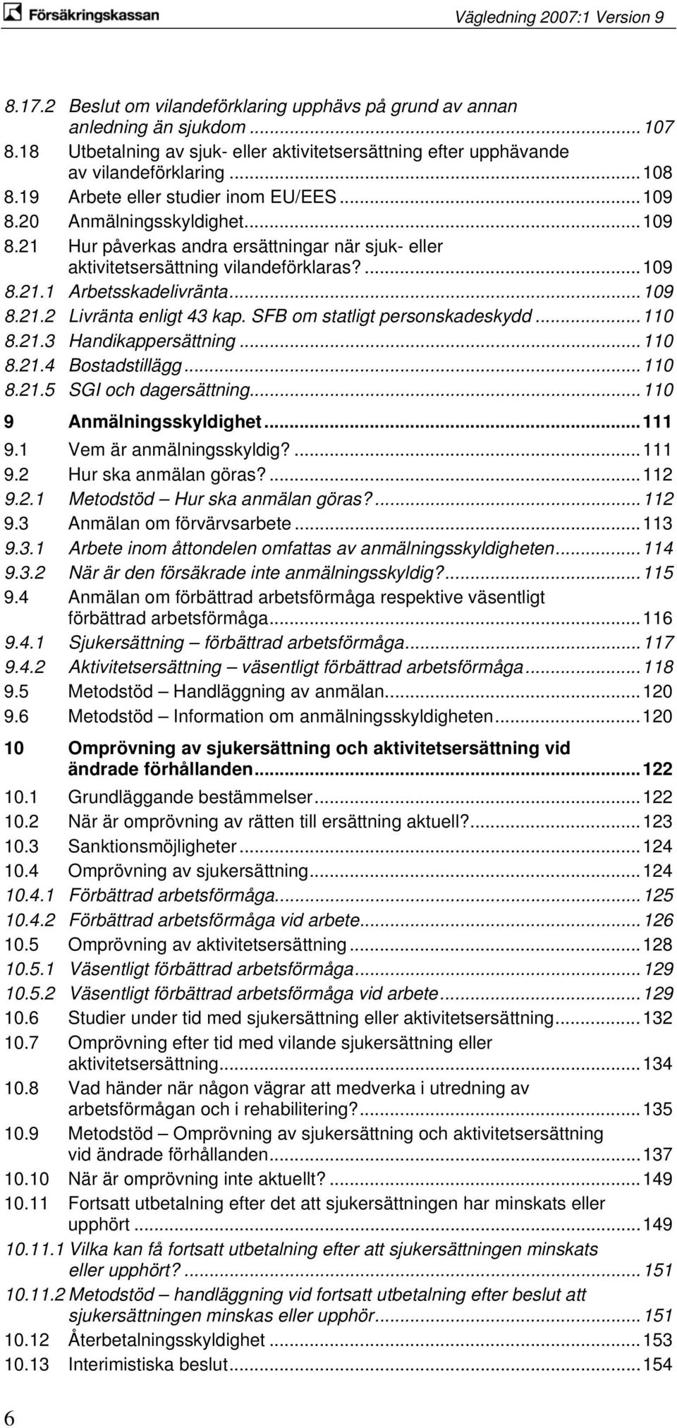 ..109 8.21.2 Livränta enligt 43 kap. SFB om statligt personskadeskydd...110 8.21.3 Handikappersättning...110 8.21.4 Bostadstillägg...110 8.21.5 SGI och dagersättning...110 9 Anmälningsskyldighet.