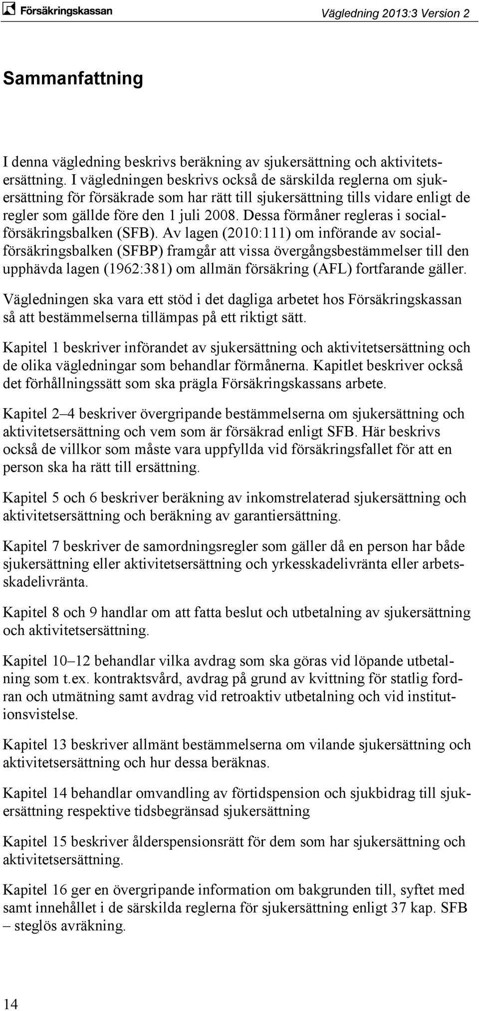 Dessa förmåner regleras i socialförsäkringsbalken (SFB).