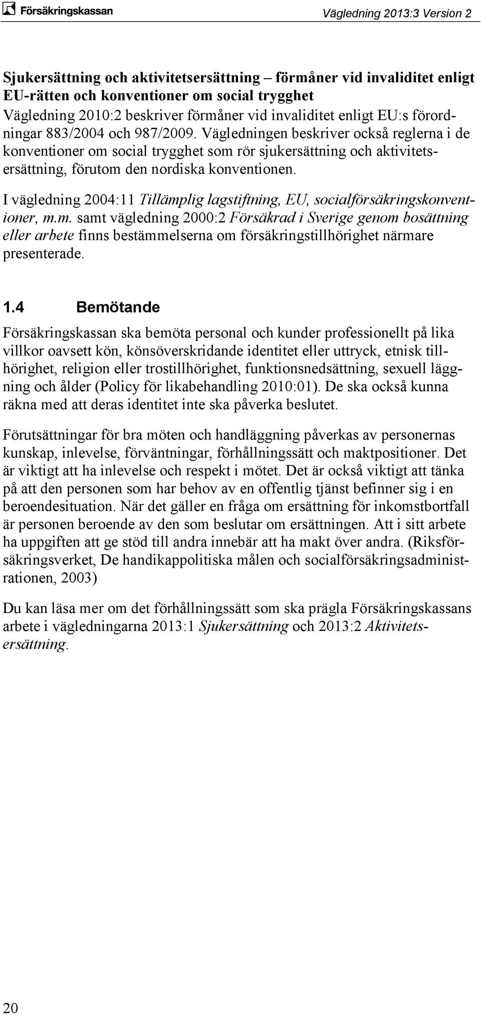 I vägledning 2004:11 Tillämplig lagstiftning, EU, socialförsäkringskonventioner, m.m. samt vägledning 2000:2 Försäkrad i Sverige genom bosättning eller arbete finns bestämmelserna om försäkringstillhörighet närmare presenterade.