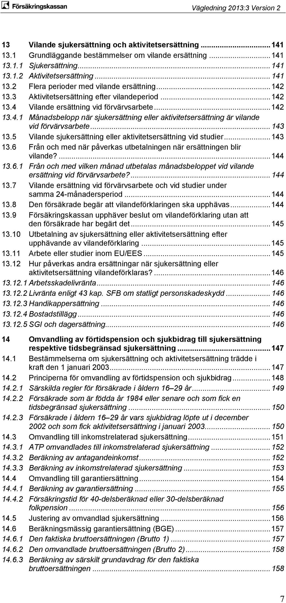 .. 143 13.5 Vilande sjukersättning eller aktivitetsersättning vid studier... 143 13.6 Från och med när påverkas utbetalningen när ersättningen blir vilande?... 144 13.6.1 Från och med vilken månad utbetalas månadsbeloppet vid vilande ersättning vid förvärvsarbete?