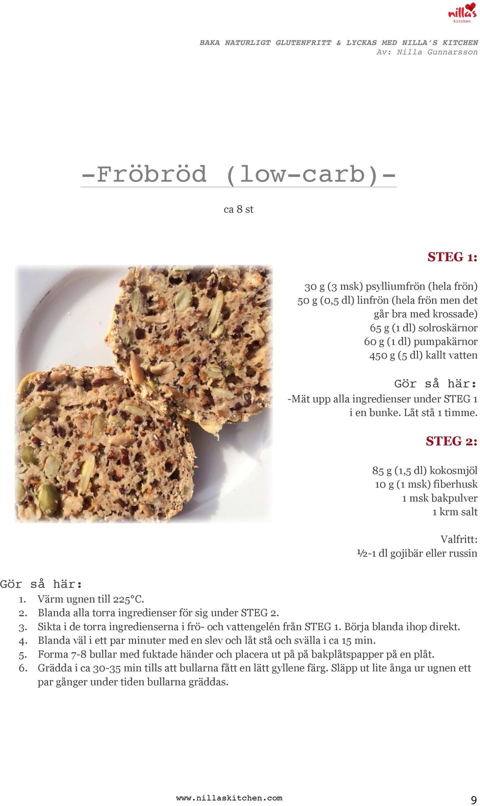 STEG 2: 8 g (1, dl) kokosmjöl 10 g (1 msk) fiberhusk 1 msk bakpulver 1 krm salt Valfritt: ½-1 dl gojibär eller russin Gör så här: 1. 2. 3... 6. Värm ugnen till 22 C.