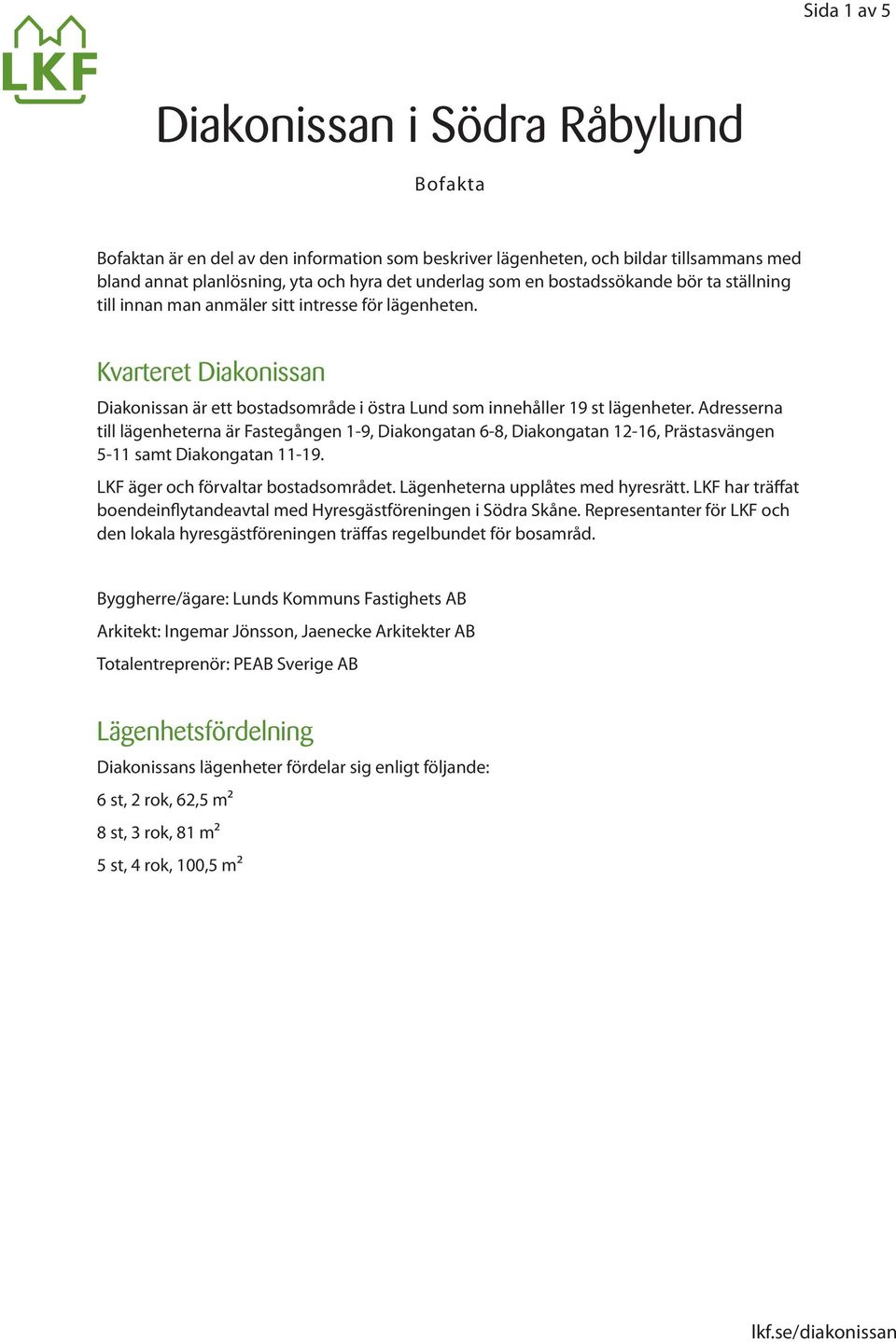 Adresserna till lägenheterna är Fastegången 1-9, Diakongatan 6-8, Diakongatan 12-16, Prästasvängen 5-11 samt Diakongatan 11-19. LKF äger och förvaltar bostadsområdet.