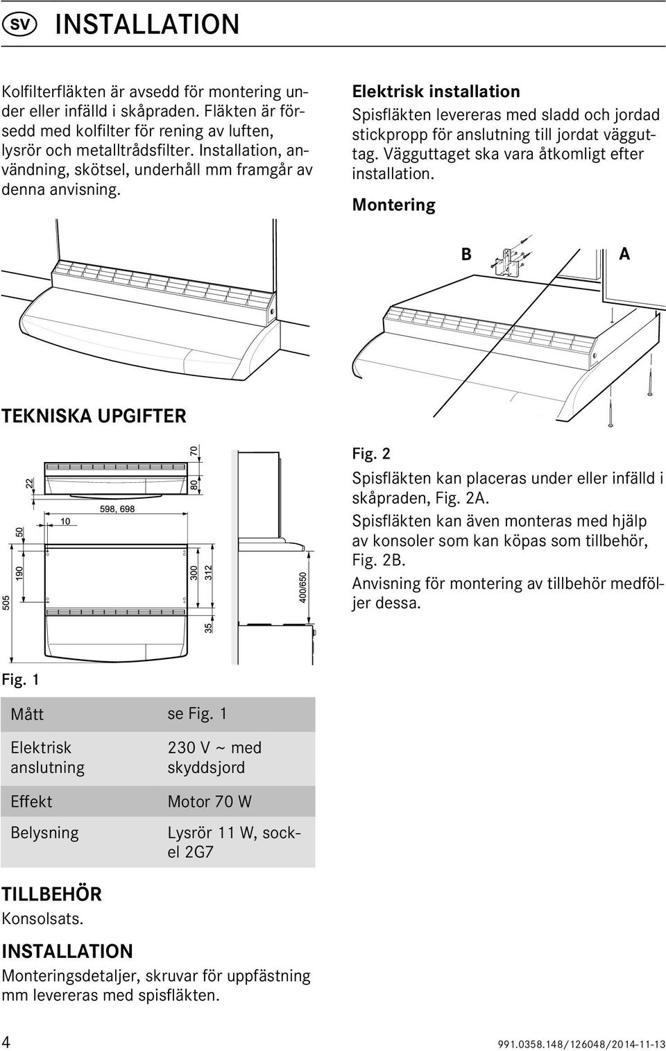 Vägguttaget ska vara åtkomligt efter installation. Montering TEKNISKA UPGIFTER Fig. 2 Spisfläkten kan placeras under eller infälld i skåpraden, Fig. 2A.