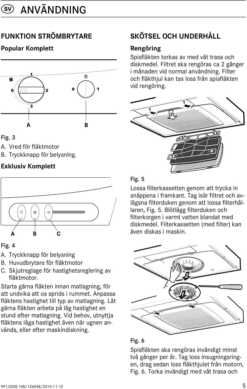 5 Lossa filterkassetten genom att trycka in snäppena i framkant. Tag isär filtret och avlägsna filterduken genom att lossa filterhållaren, Fig. 5.