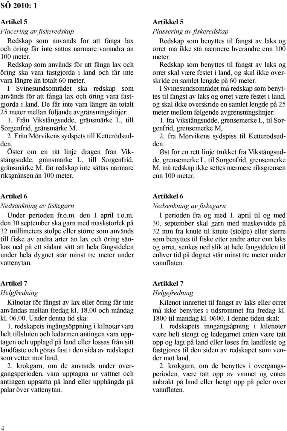 I Svinesundsområdet ska redskap som används för att fånga lax och öring vara fastgjorda i land. De får inte vara längre än totalt 25 meter mellan följande avgränsningslinjer: 1.