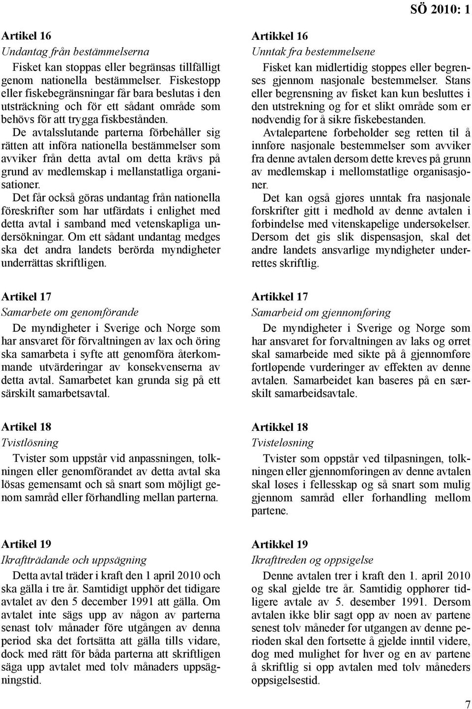 De avtalsslutande parterna förbehåller sig rätten att införa nationella bestämmelser som avviker från detta avtal om detta krävs på grund av medlemskap i mellanstatliga organisationer.