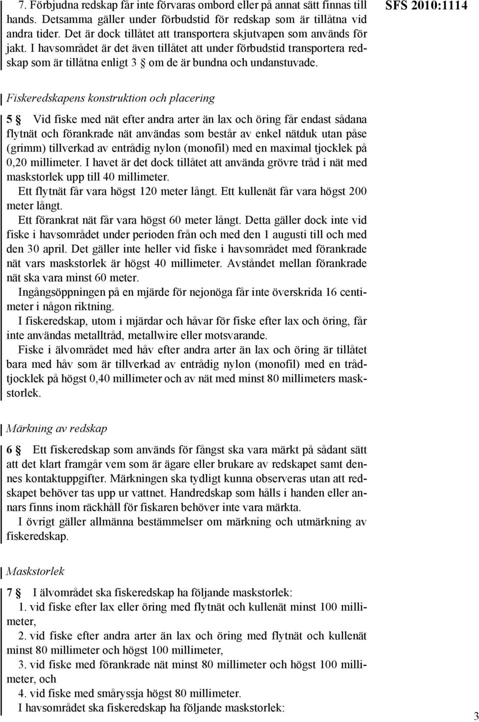 I havsområdet är det även tillåtet att under förbudstid transportera redskap som är tillåtna enligt 3 om de är bundna och undanstuvade.