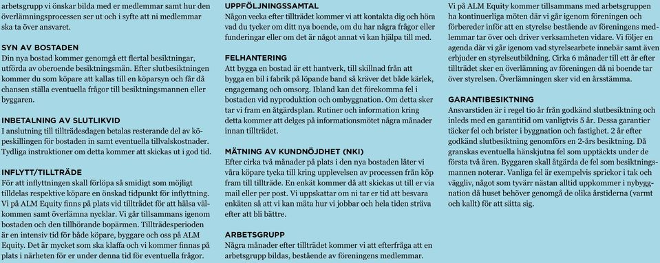 Efter slutbesiktningen kommer du som köpare att kallas till en köparsyn och får då chansen ställa eventuella frågor till besiktningsmannen eller byggaren.