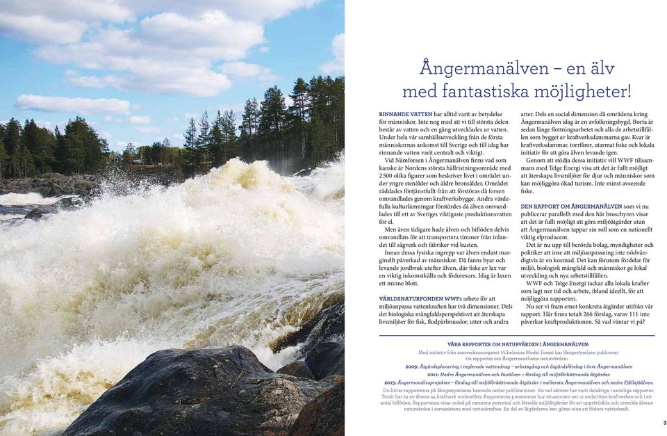 Under hela vår samhällsutveckling från de första människornas ankomst till Sverige och till idag har rinnande vatten varit centralt och viktigt.
