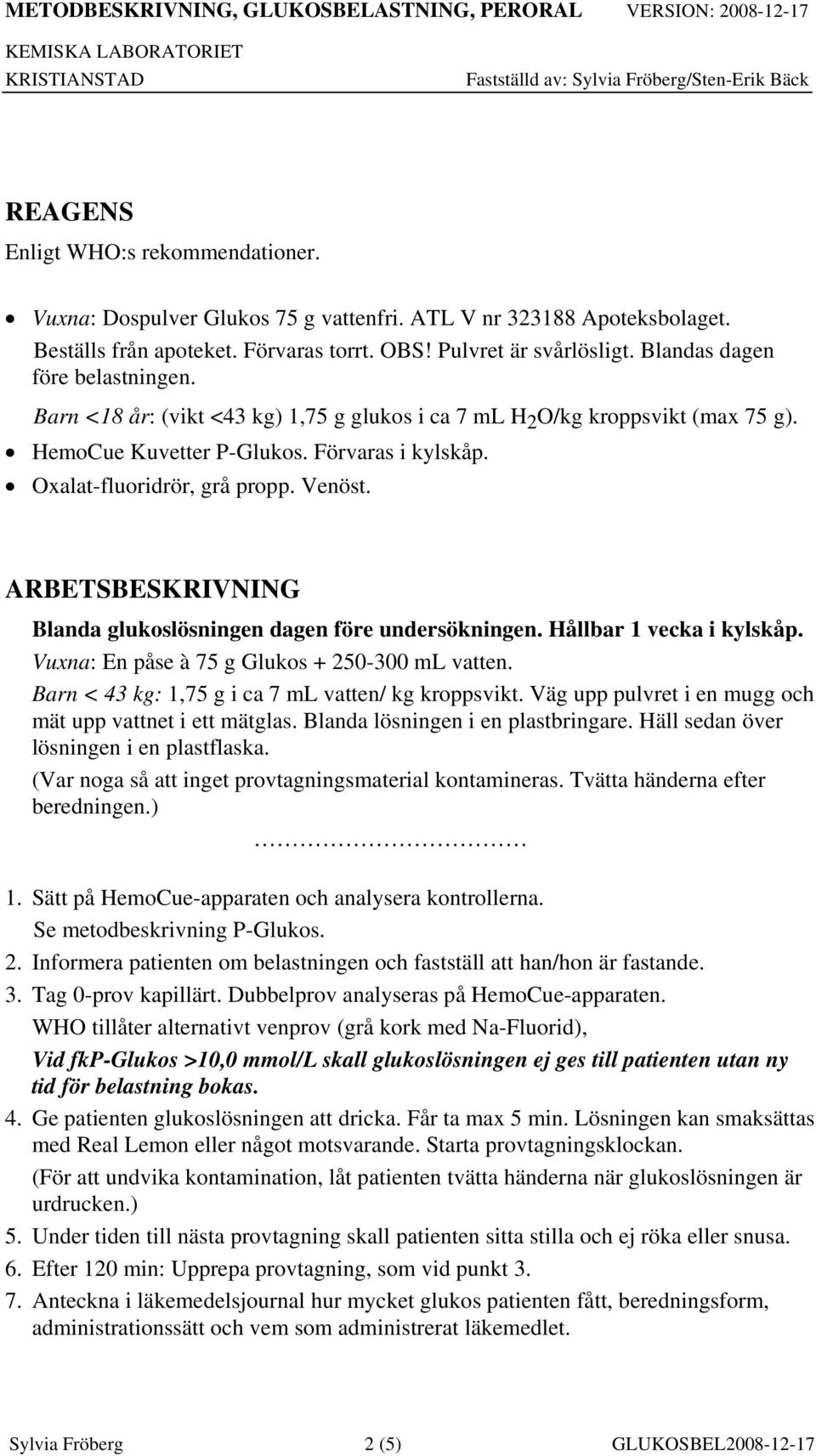 ARBETSBESKRIVNING Blanda glukoslösningen dagen före undersökningen. Hållbar 1 vecka i kylskåp. Vuxna: En påse à 75 g Glukos + 250-300 ml vatten. Barn < 43 kg: 1,75 g i ca 7 ml vatten/ kg kroppsvikt.