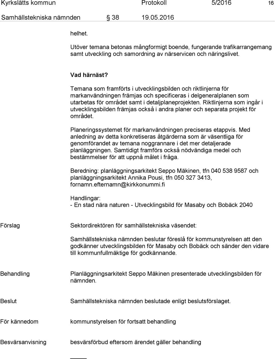 Temana som framförts i utvecklingsbilden och riktlinjerna för markanvändningen främjas och specificeras i delgeneralplanen som utarbetas för området samt i detaljplaneprojekten.