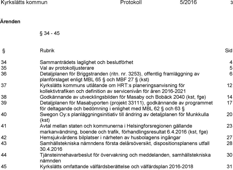 för åren 2016-2021 38 Godkännande av utvecklingsbilden för Masaby och Bobäck 2040 (kst, fge) 14 39 Detaljplanen för Masabyporten (projekt 33111), godkännande av programmet 17 för deltagande och