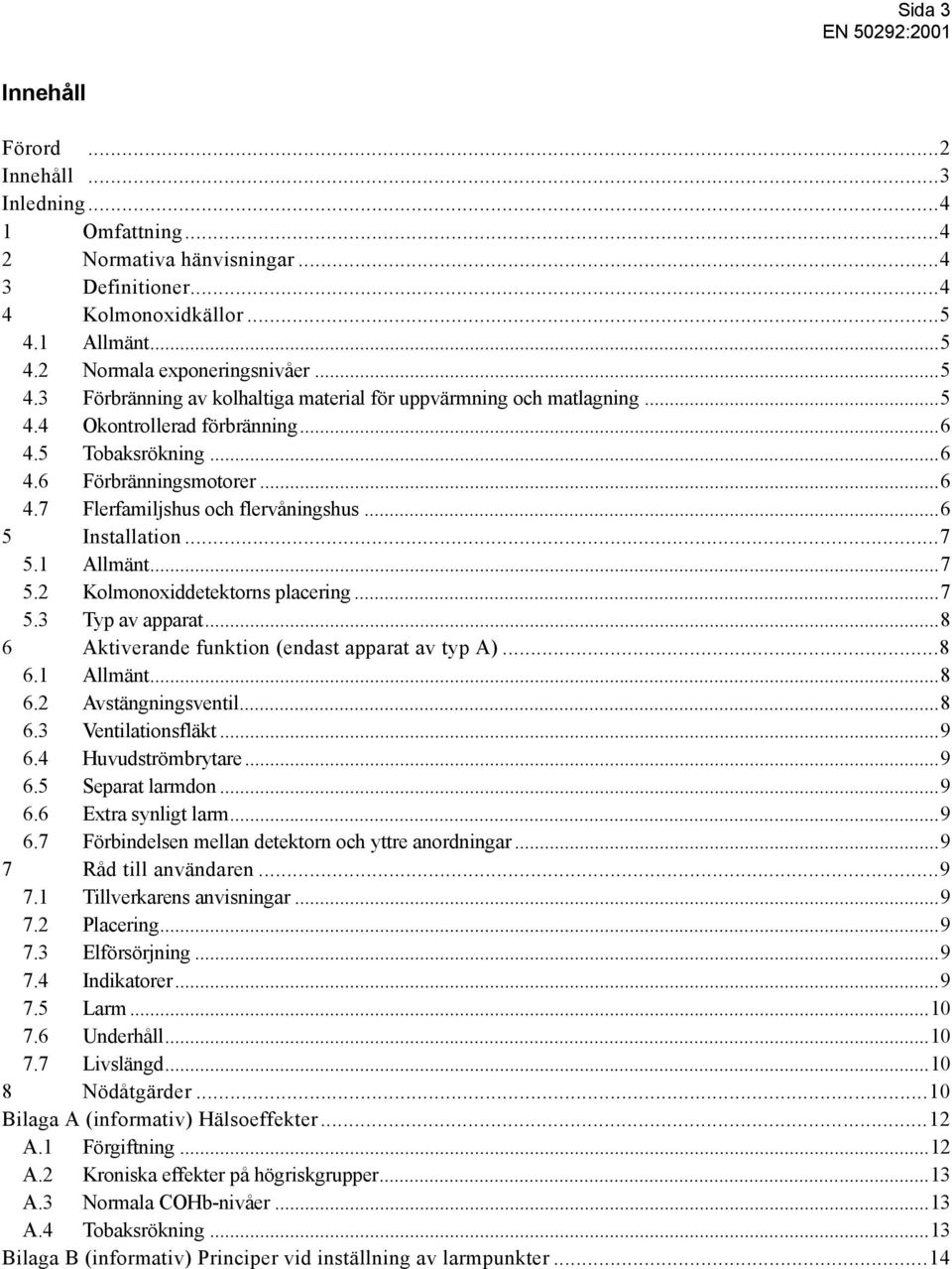 ..6 5 Installation...7 5.1 Allmänt...7 5.2 Kolmonoxiddetektorns placering...7 5.3 Typ av apparat...8 6 Aktiverande funktion (endast apparat av typ A)...8 6.1 Allmänt...8 6.2 Avstängningsventil...8 6.3 Ventilationsfläkt.