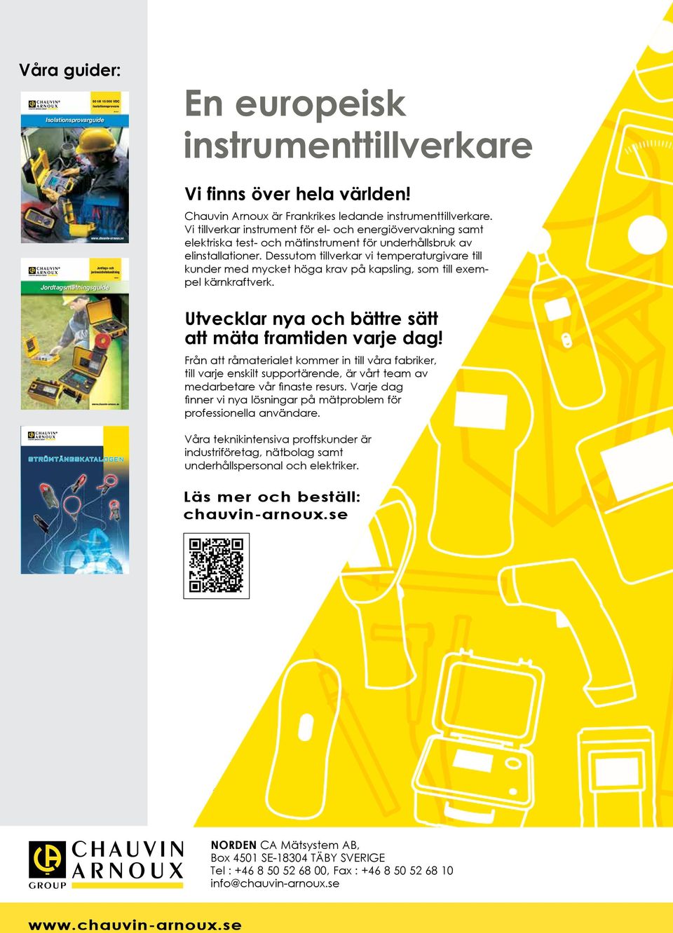 se Jordtags- och jordresistivitetsmätning Jordtagsmätningsguide Vi finns över hela världen! Chauvin Arnoux är Frankrikes ledande instrumenttillverkare.