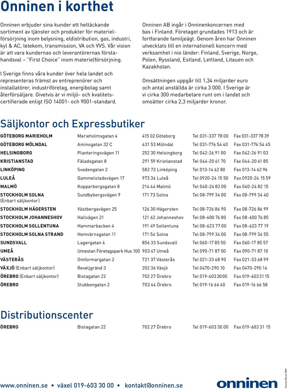 I Sverige finns våra kunder över hela landet och representeras främst av entreprenörer och installatörer, industriföretag, energibolag samt återförsäljare.