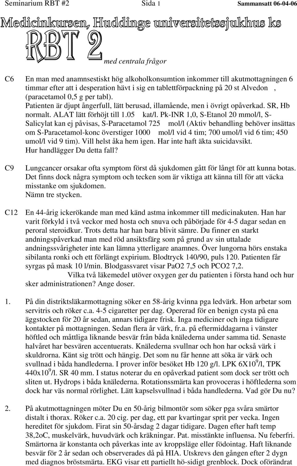 Pk-INR 1,0, S-Etanol 20 mmol/l, S- Salicylat kan ej påvisas, S-Paracetamol 725 mol/l (Aktiv behandling behöver insättas om S-Paracetamol-konc överstiger 1000 mol/l vid 4 tim; 700 umol/l vid 6 tim;