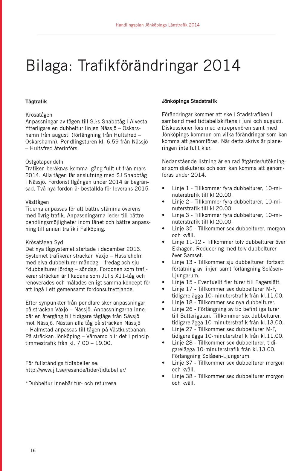 Östgötapendeln Trafiken beräknas komma igång fullt ut från mars 2014. Alla tågen får anslutning med SJ Snabbtåg i Nässjö. Fordonstillgången under 2014 är begränsad.