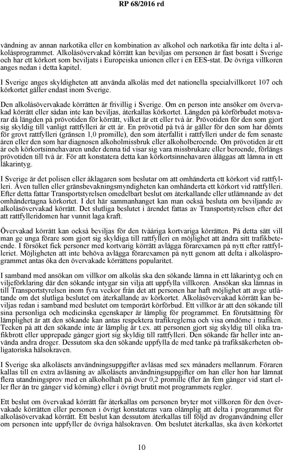I Sverige anges skyldigheten att använda alkolås med det nationella specialvillkoret 107 och körkortet gäller endast inom Sverige. Den alkolåsövervakade körrätten är frivillig i Sverige.