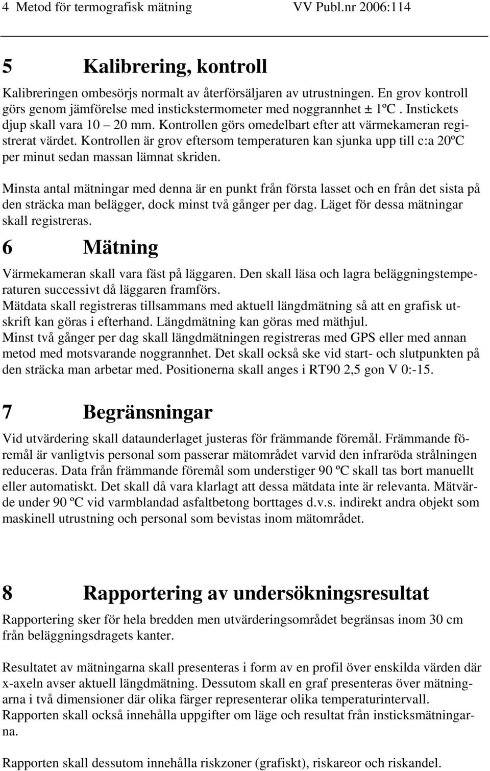 Kontrollen är grov eftersom temperaturen kan sjunka upp till c:a 20ºC per minut sedan massan lämnat skriden.