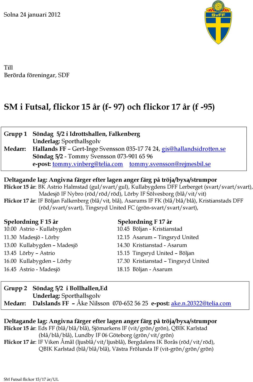 se Flickor 15 år: BK Astrio Halmstad (gul/svart/gul), Kullabygdens DFF Lerberget (svart/svart/svart), Madesjö IF Nybro (röd/röd/röd), Lörby IF Sölvesborg (blå/vit/vit) Flickor 17 år: IF Böljan