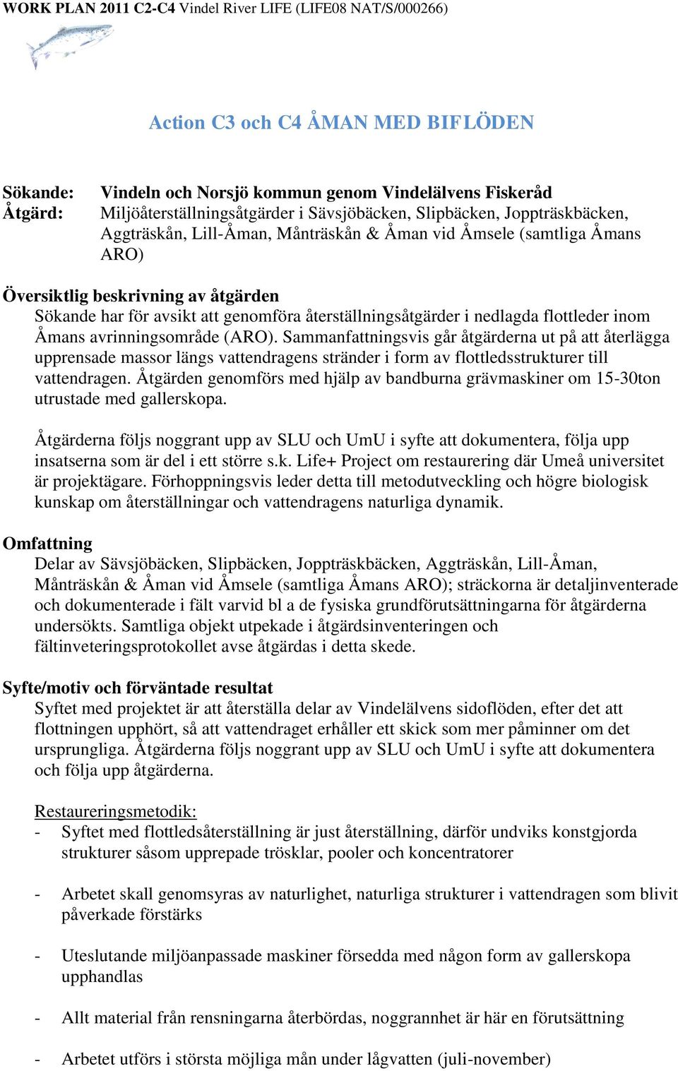 avrinningsområde (ARO). Sammanfattningsvis går åtgärderna ut på att återlägga upprensade massor längs vattendragens stränder i form av flottledsstrukturer till vattendragen.