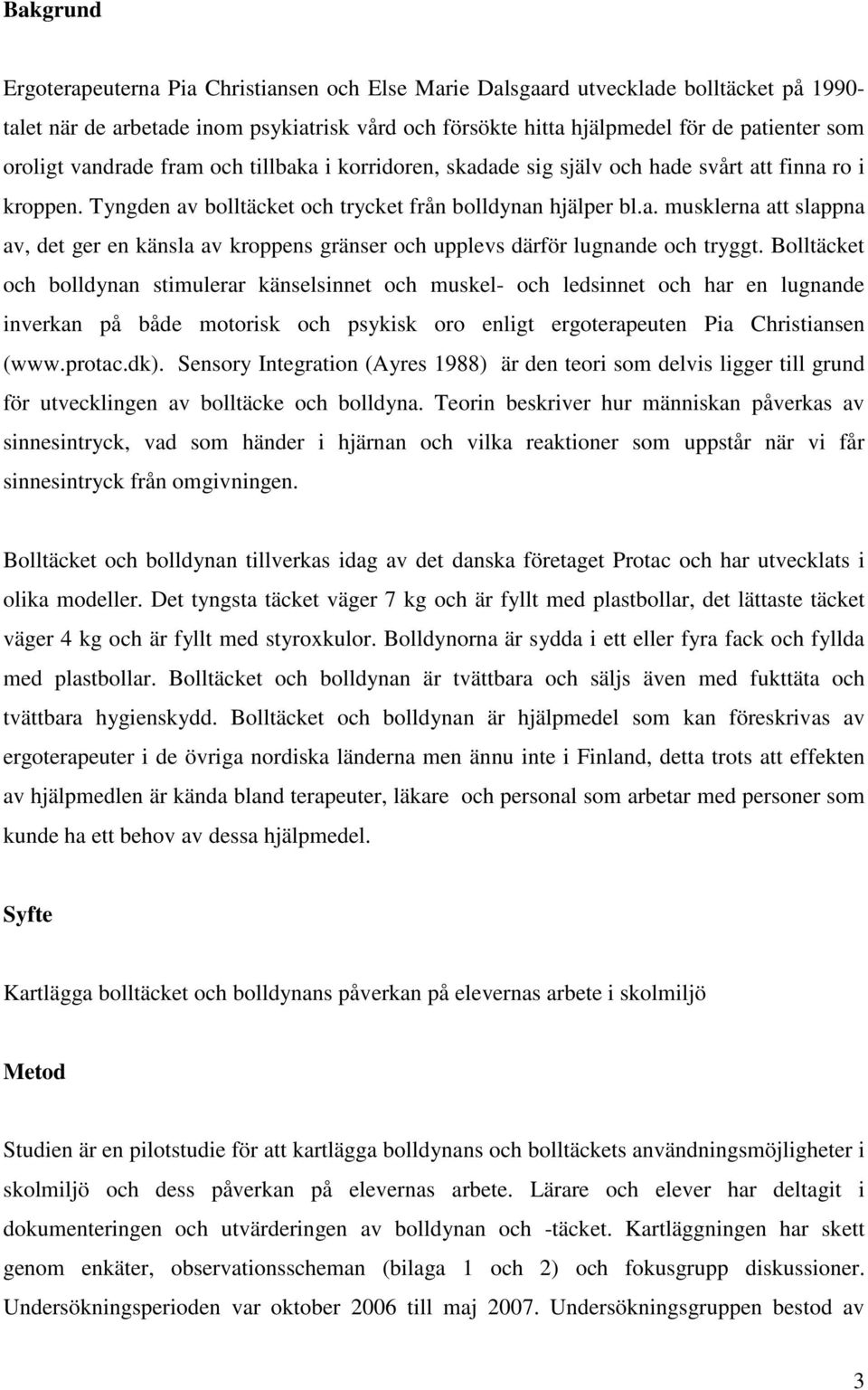 Bolltäcket och bolldynan stimulerar känselsinnet och muskel- och ledsinnet och har en lugnande inverkan på både motorisk och psykisk oro enligt ergoterapeuten Pia Christiansen (www.protac.dk).