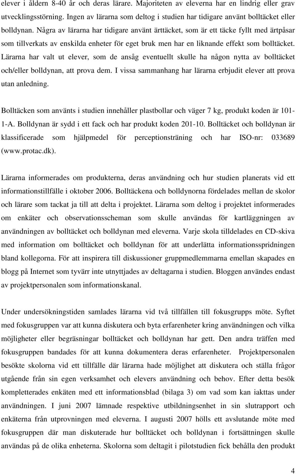 Lärarna har valt ut elever, som de ansåg eventuellt skulle ha någon nytta av bolltäcket och/eller bolldynan, att prova dem. I vissa sammanhang har lärarna erbjudit elever att prova utan anledning.
