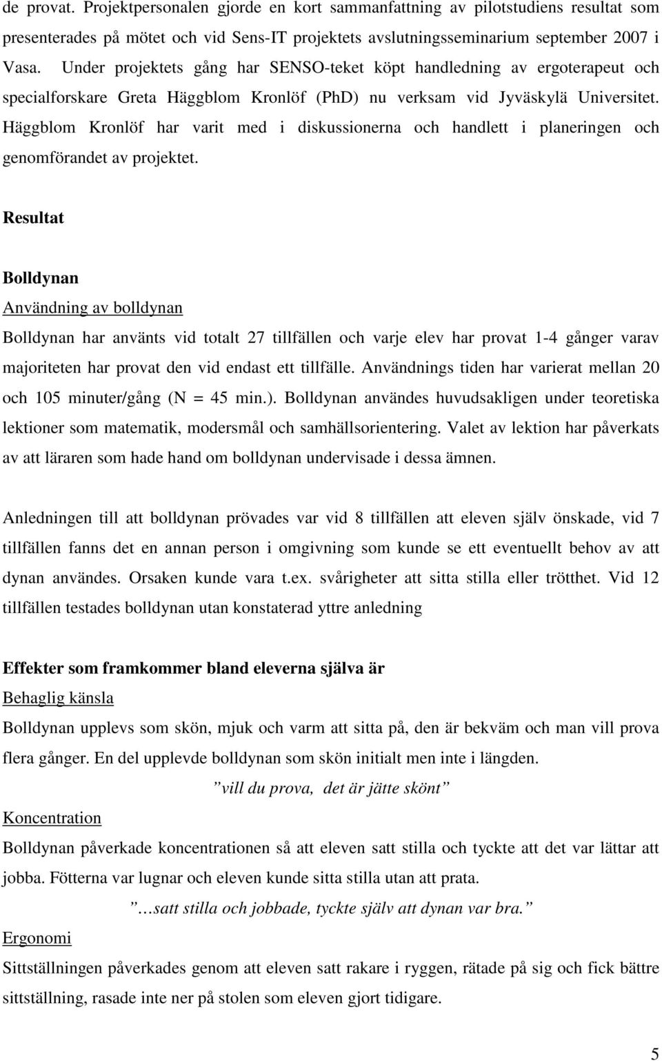Häggblom Kronlöf har varit med i diskussionerna och handlett i planeringen och genomförandet av projektet.