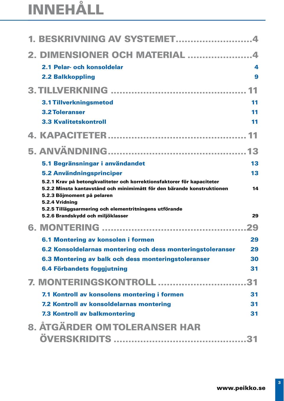 . Minsta kantavstånd och minimimått för den bärande konstruktionen 4 5.. öjmoment på pelaren 5..4 Vridning 5..5 Tilläggsarmering och elementritningens utförande 5..6 randskydd och miljöklasser 9 6.