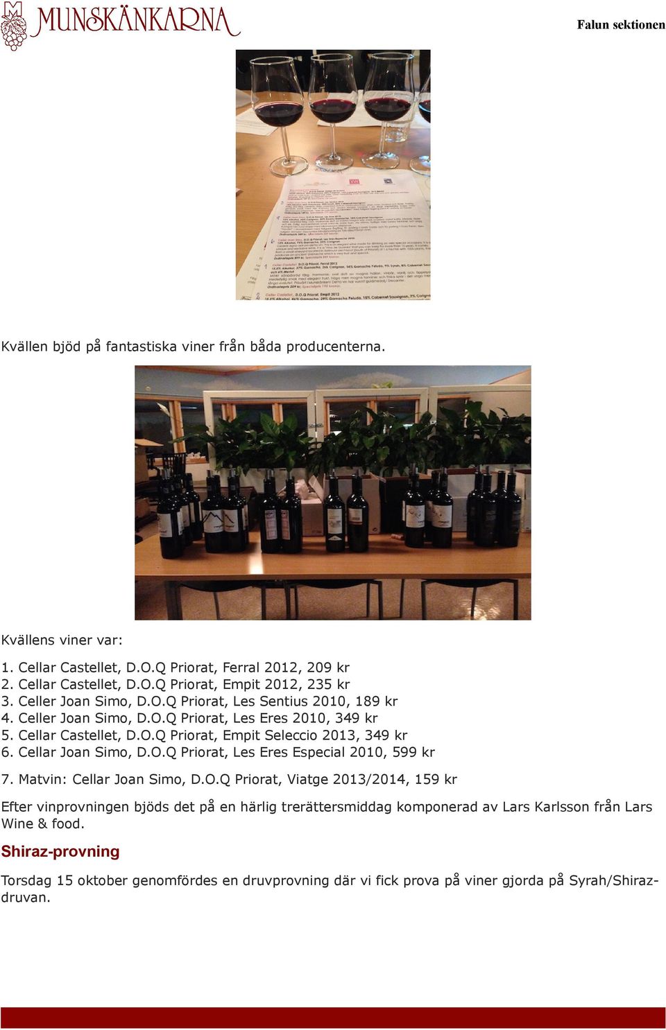 O.Q Priorat, Empit Seleccio 2013, 349 kr Joan Simo, D.O.Q Priorat, Les Eres Especial 2010, 599 kr 7. Matvin: Cellar Joan Simo, D.O.Q Priorat, Viatge 2013/2014, 159 kr Efter vinprovningen bjöds det på en härlig trerättersmiddag komponerad av Lars Karlsson från Lars Wine & food.