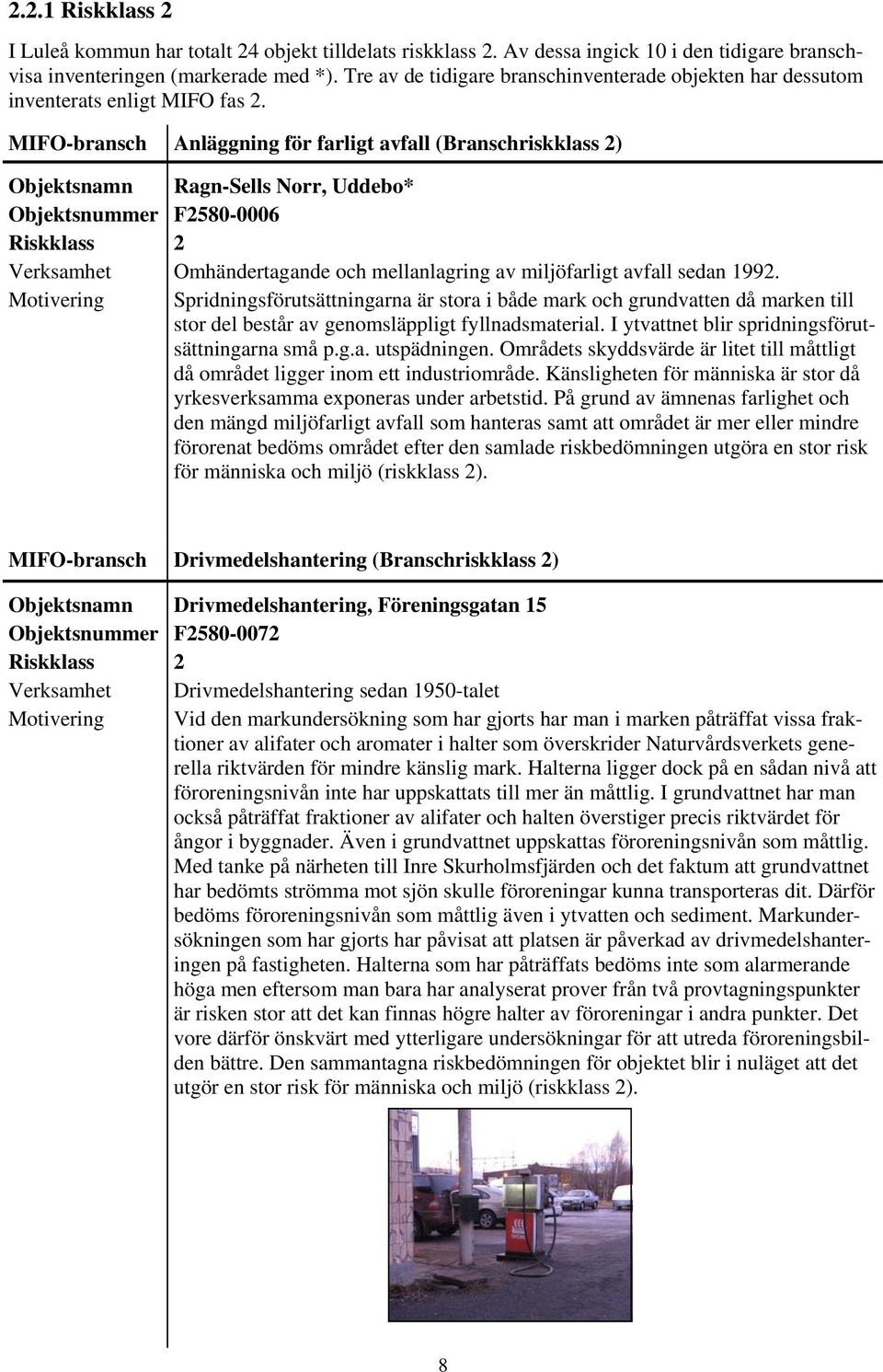 MIFO-bransch Anläggning för farligt avfall (Branschriskklass 2) Ragn-Sells Norr, Uddebo* F2580-0006 2 Omhändertagande och mellanlagring av miljöfarligt avfall sedan 1992.