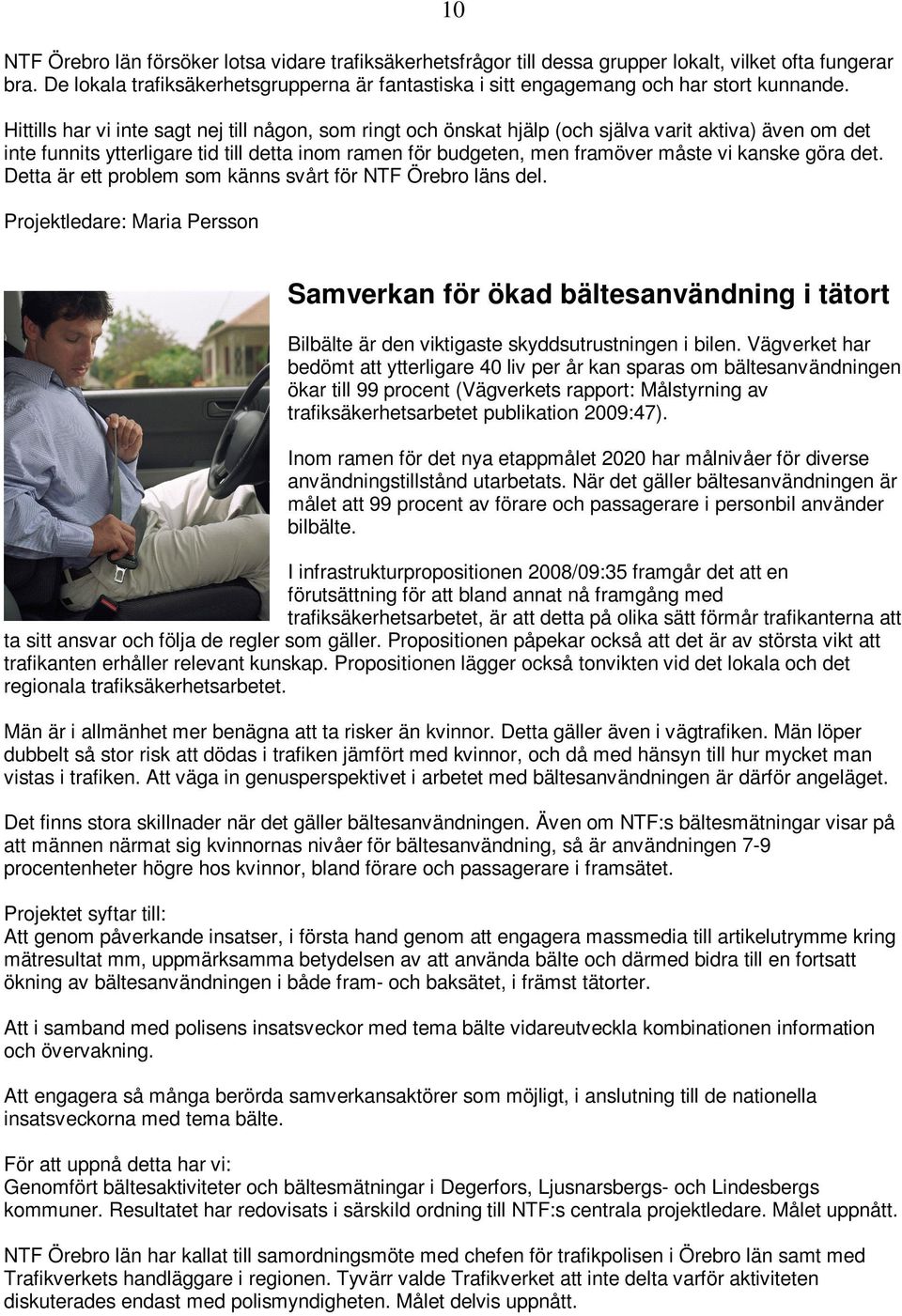 Hittills har vi inte sagt nej till någon, som ringt och önskat hjälp (och själva varit aktiva) även om det inte funnits ytterligare tid till detta inom ramen för budgeten, men framöver måste vi