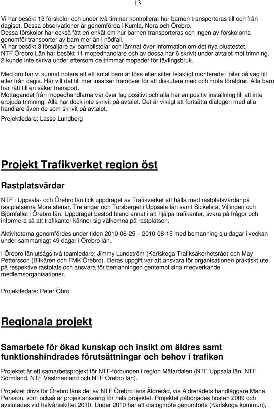 Vi har besökt 3 försäljare av barnbilstolar och lämnat över information om det nya plustestet. NTF Örebro Län har besökt 11 mopedhandlare och av dessa har 6 skrivit under avtalet mot trimning.