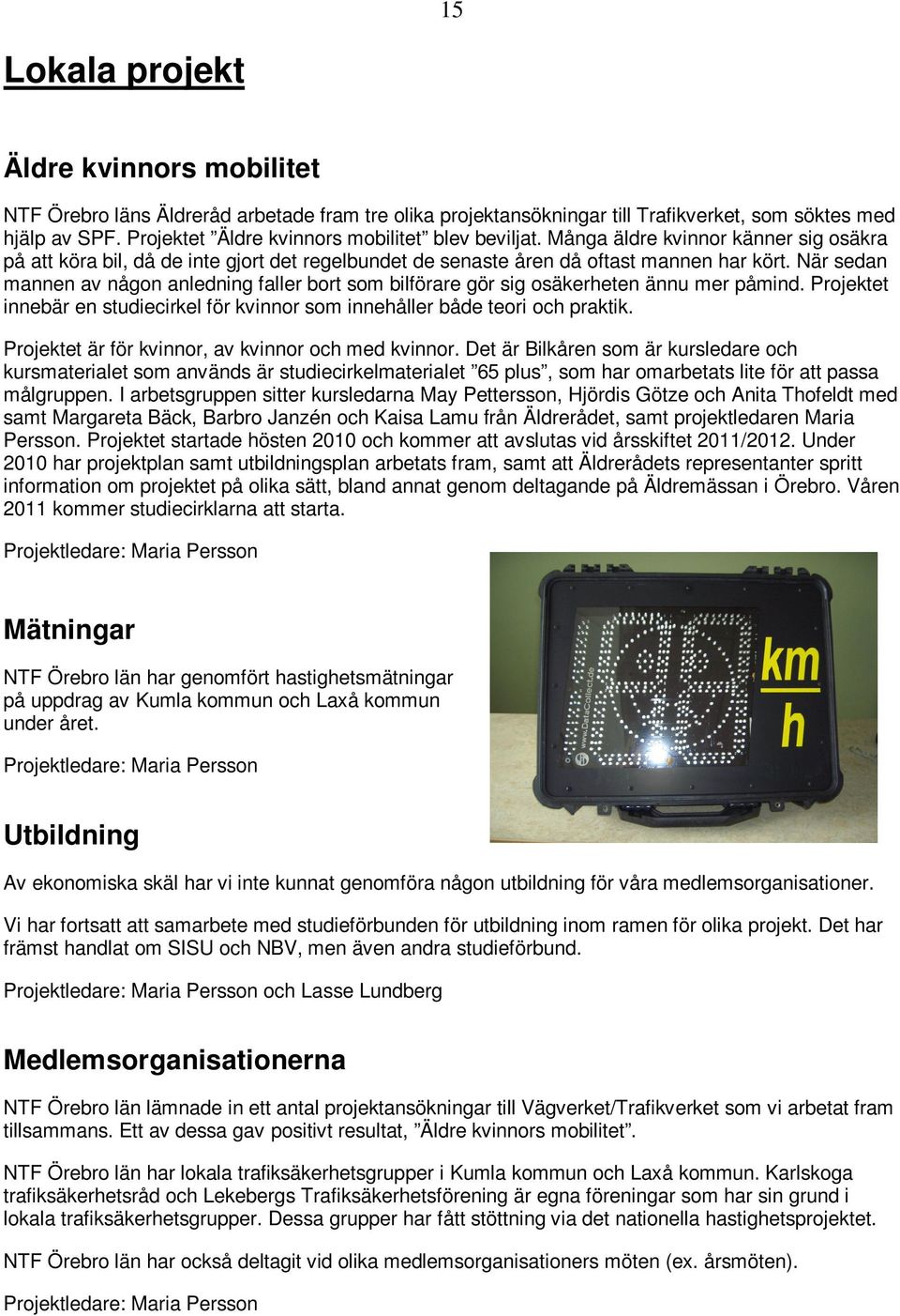 När sedan mannen av någon anledning faller bort som bilförare gör sig osäkerheten ännu mer påmind. Projektet innebär en studiecirkel för kvinnor som innehåller både teori och praktik.