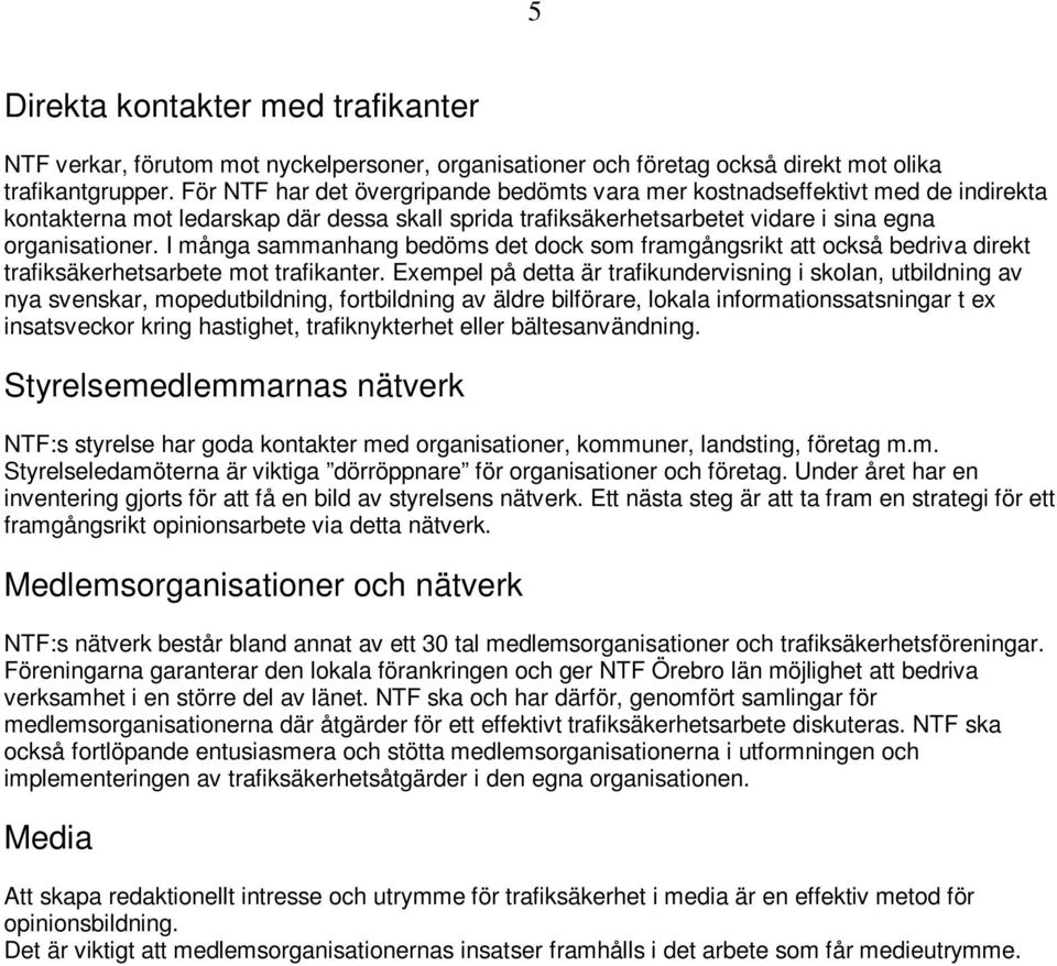 I många sammanhang bedöms det dock som framgångsrikt att också bedriva direkt trafiksäkerhetsarbete mot trafikanter.