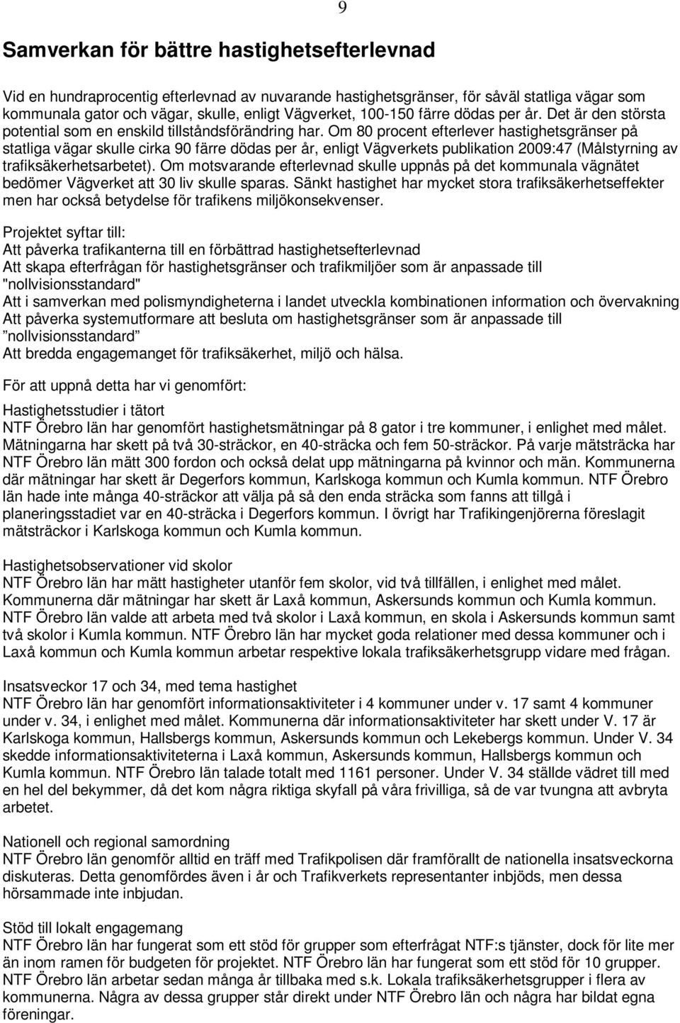 Om 80 procent efterlever hastighetsgränser på statliga vägar skulle cirka 90 färre dödas per år, enligt Vägverkets publikation 2009:47 (Målstyrning av trafiksäkerhetsarbetet).