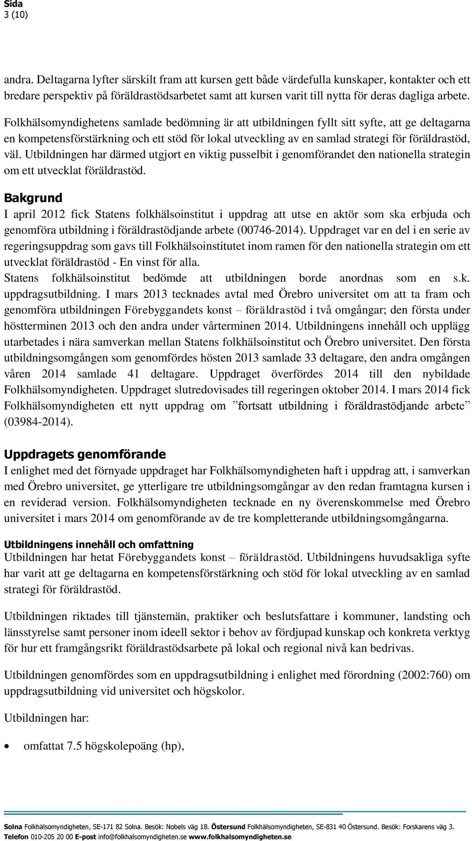 Folkhälsomyndighetens samlade bedömning är att utbildningen fyllt sitt syfte, att ge deltagarna en kompetensförstärkning och ett stöd för lokal utveckling av en samlad strategi för föräldrastöd, väl.