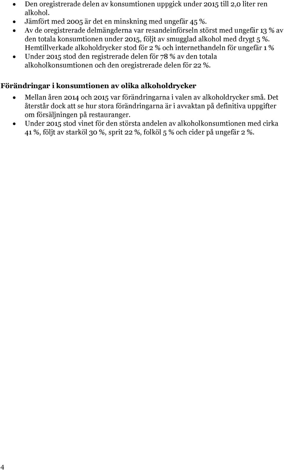 Hemtillverkade alkoholdrycker stod för 2 % och internethandeln för ungefär 1 % Under 2015 stod den registrerade delen för 78 % av den totala alkoholkonsumtionen och den oregistrerade delen för 22 %.